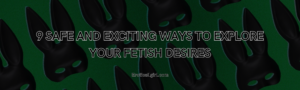 Read more about the article 9 Safe and Exciting Ways to Explore Your Fetish Desires