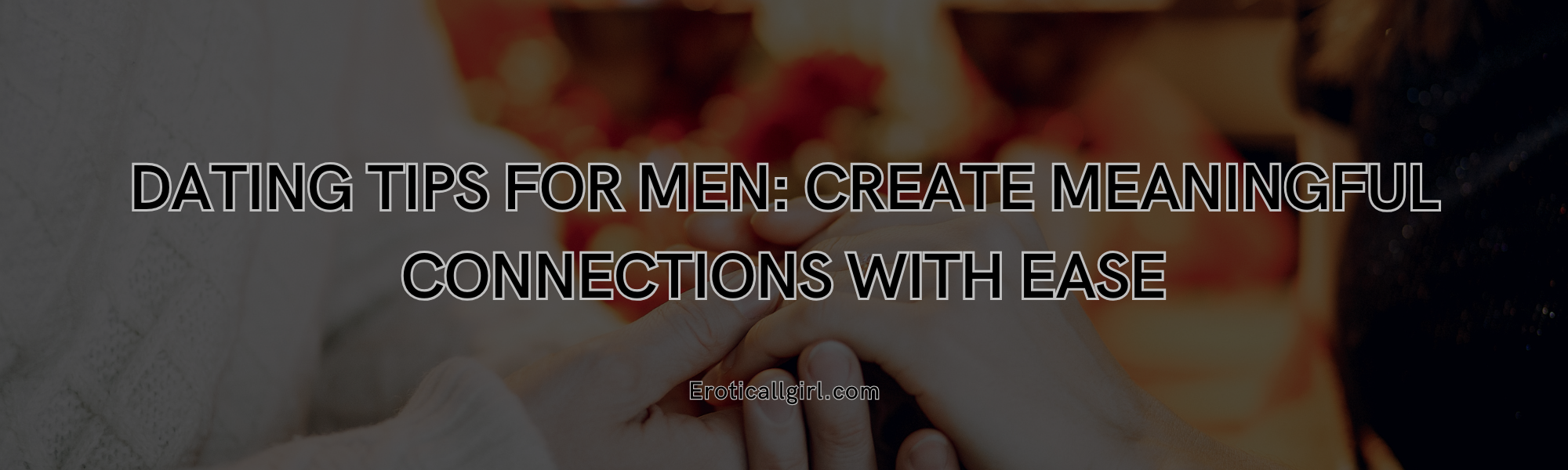 You are currently viewing Dating Tips for Men: Create Meaningful Connections with Ease